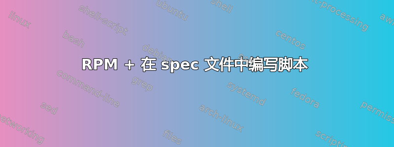 RPM + 在 spec 文件中编写脚本