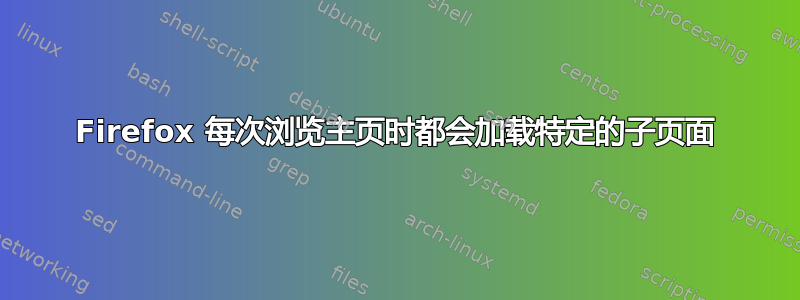 Firefox 每次浏览主页时都会加载特定的子页面