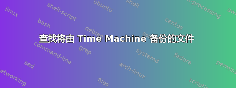 查找将由 Time Machine 备份的文件