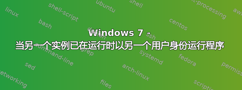 Windows 7 - 当另一个实例已在运行时以另一个用户身份运行程序