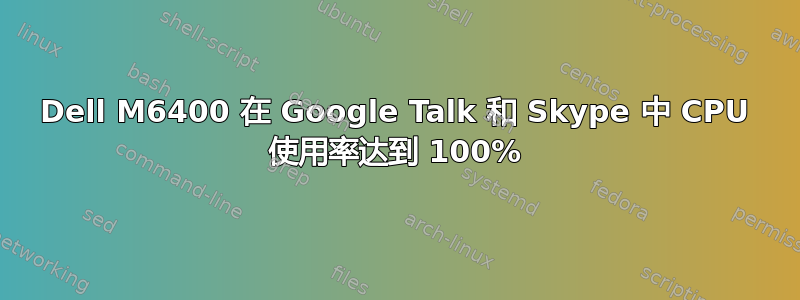 Dell M6400 在 Google Talk 和 Skype 中 CPU 使用率达到 100%