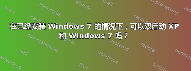 在已经安装 Windows 7 的情况下，可以双启动 XP 和 Windows 7 吗？