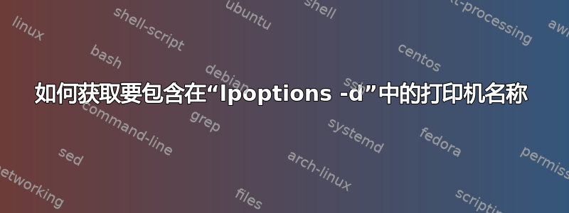 如何获取要包含在“lpoptions -d”中的打印机名称