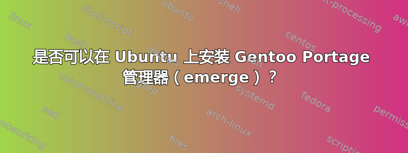 是否可以在 Ubuntu 上安装 Gentoo Portage 管理器（emerge）？