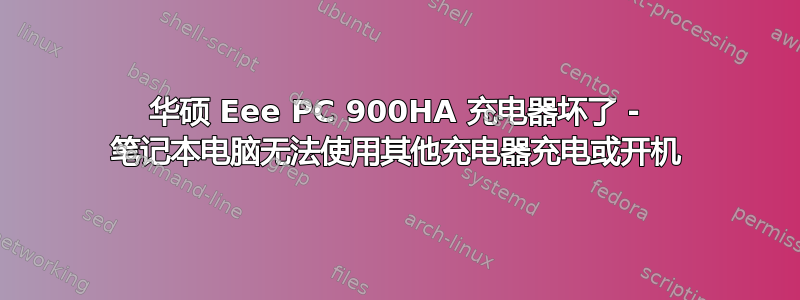 华硕 Eee PC 900HA 充电器坏了 - 笔记本电脑无法使用其他充电器充电或开机