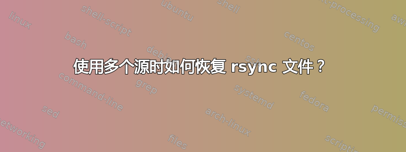 使用多个源时如何恢复 rsync 文件？