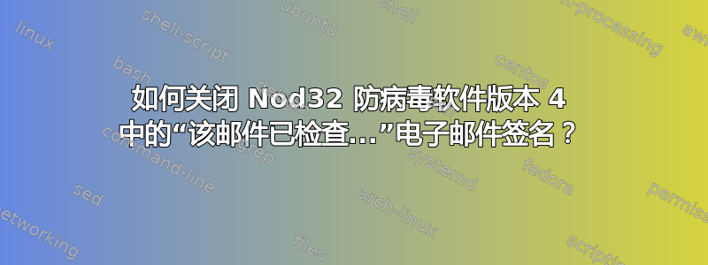 如何关闭 Nod32 防病毒软件版本 4 中的“该邮件已检查...”电子邮件签名？