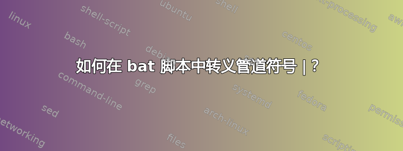 如何在 bat 脚本中转义管道符号 |？