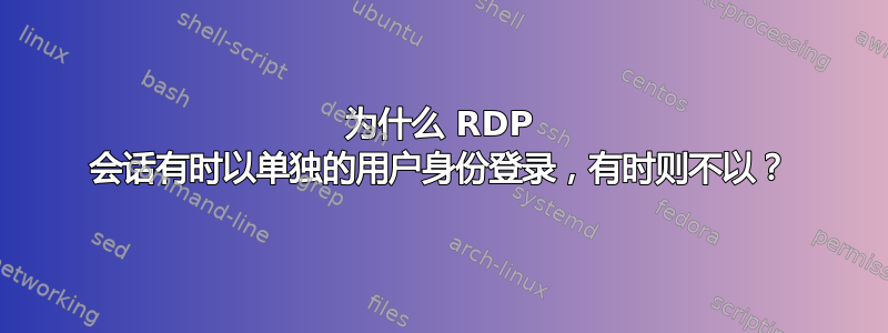 为什么 RDP 会话有时以单独的用户身份登录，有时则不以？