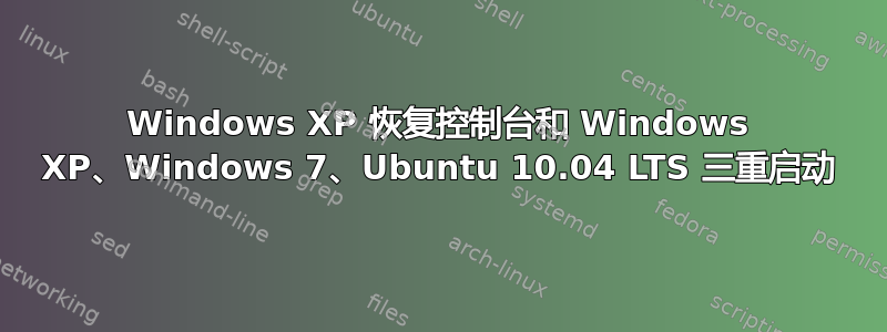 Windows XP 恢复控制台和 Windows XP、Windows 7、Ubuntu 10.04 LTS 三重启动