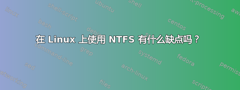 在 Linux 上使用 NTFS 有什么缺点吗？