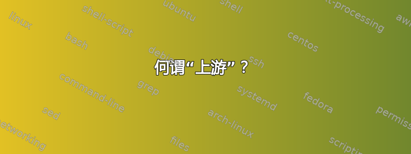 何谓“上游”？