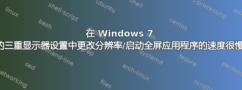 在 Windows 7 的三重显示器设置中更改分辨率/启动全屏应用程序的速度很慢