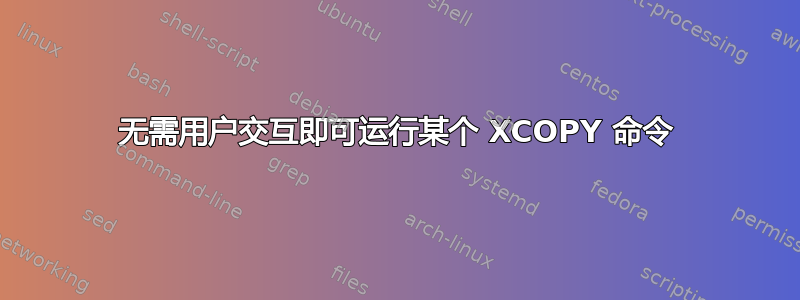 无需用户交互即可运行某个 XCOPY 命令