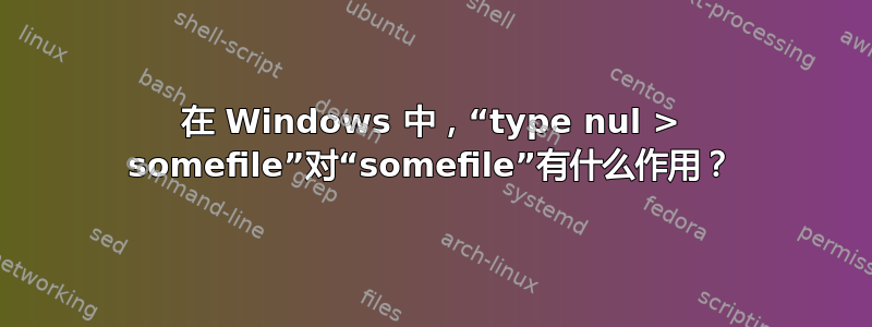 在 Windows 中，“type nul > somefile”对“somefile”有什么作用？