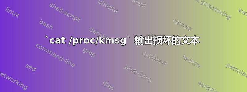 `cat /proc/kmsg` 输出损坏的文本