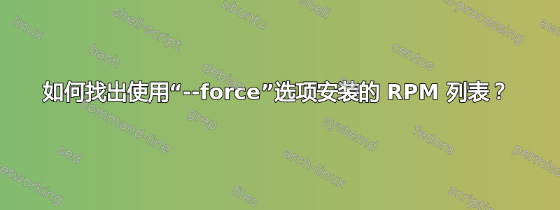 如何找出使用“--force”选项安装的 RPM 列表？