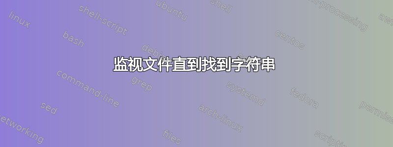 监视文件直到找到字符串