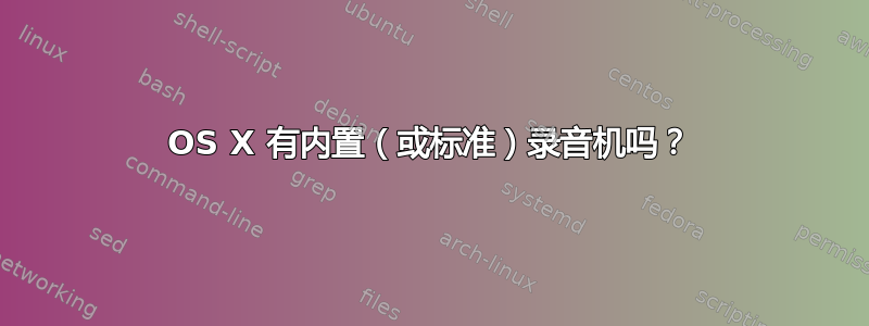 OS X 有内置（或标准）录音机吗？