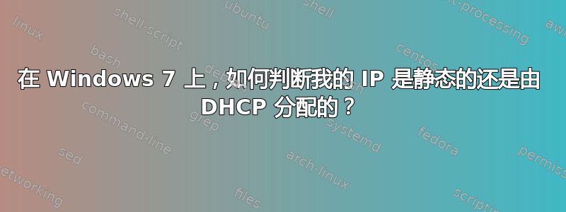 在 Windows 7 上，如何判断我的 IP 是静态的还是由 DHCP 分配的？