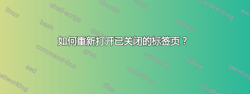 如何重新打开已关闭的标签页？