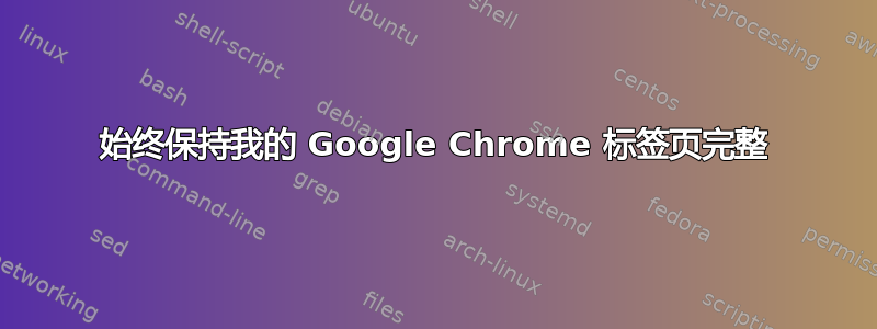 始终保持我的 Google Chrome 标签页完整