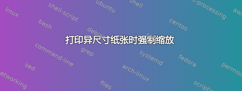 打印异尺寸纸张时强制缩放