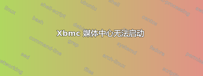 Xbmc 媒体中心无法启动