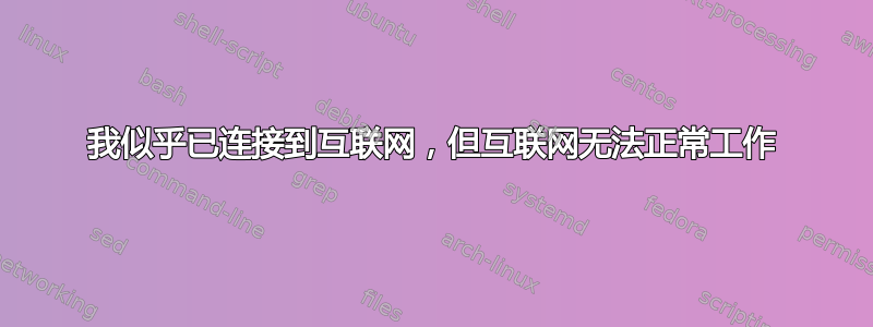 我似乎已连接到互联网，但互联网无法正常工作