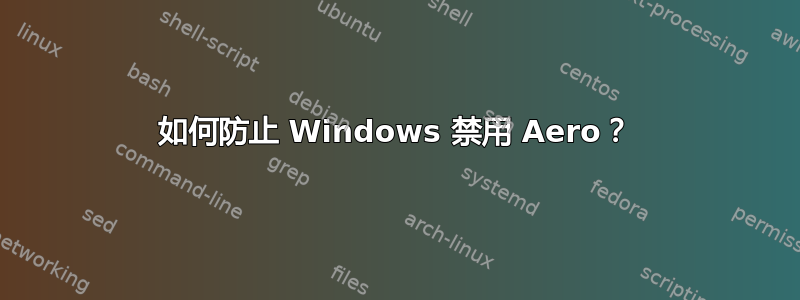 如何防止 Windows 禁用 Aero？