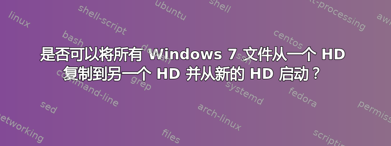 是否可以将所有 Windows 7 文件从一个 HD 复制到另一个 HD 并从新的 HD 启动？