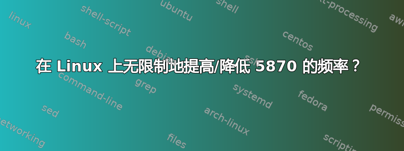 在 Linux 上无限制地提高/降低 5870 的频率？