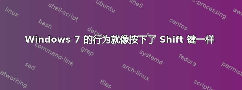 Windows 7 的行为就像按下了 Shift 键一样