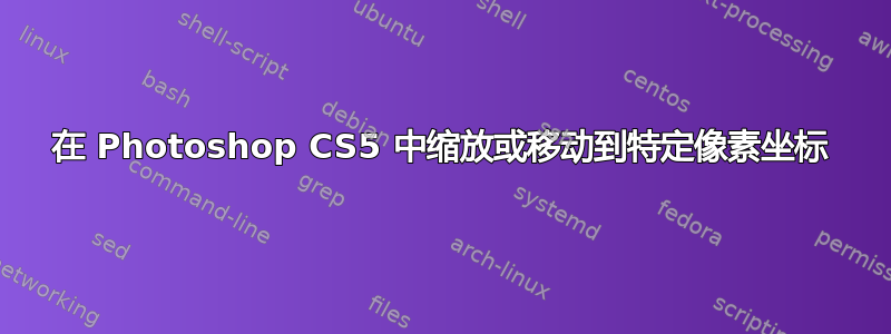 在 Photoshop CS5 中缩放或移动到特定像素坐标