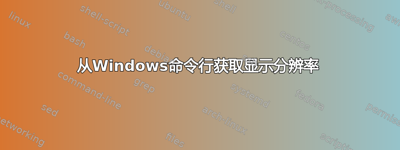 从Windows命令行获取显示分辨率