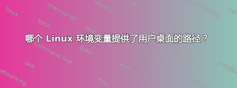 哪个 Linux 环境变量提供了用户桌面的路径？