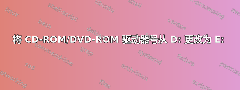 将 CD-ROM/DVD-ROM 驱动器号从 D: 更改为 E: