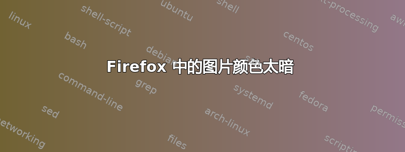 Firefox 中的图片颜色太暗