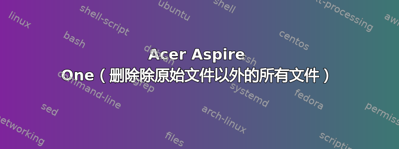 Acer Aspire One（删除除原始文件以外的所有文件）