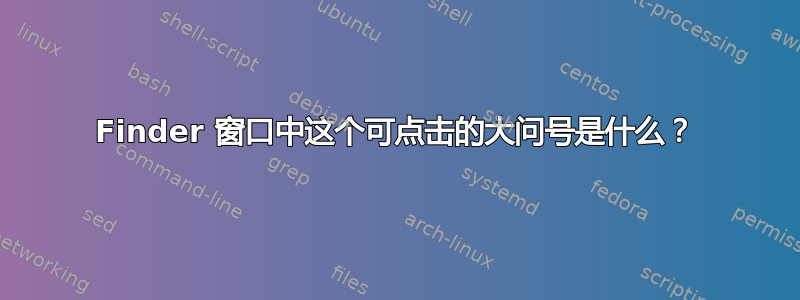 Finder 窗口中这个可点击的大问号是什么？