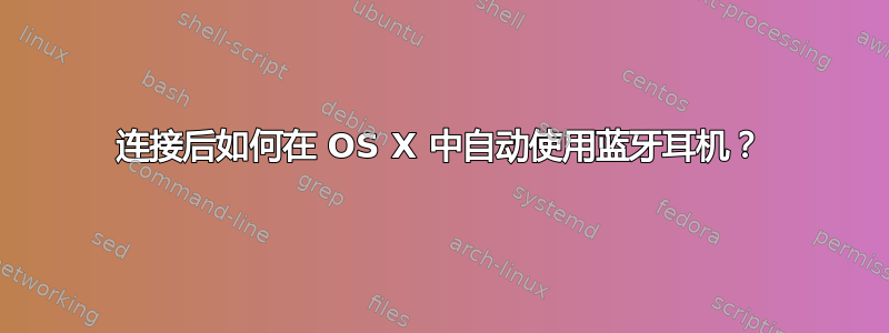 连接后如何在 OS X 中自动使用蓝牙耳机？