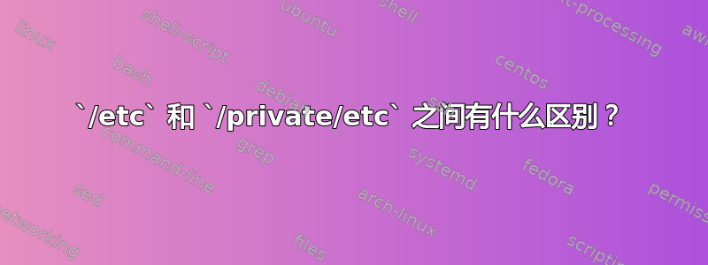 `/etc` 和 `/private/etc` 之间有什么区别？