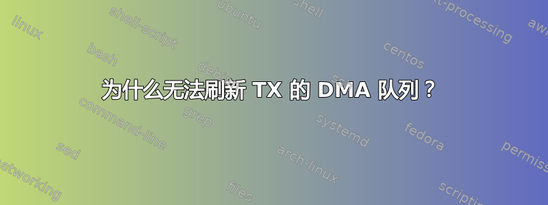 为什么无法刷新 TX 的 DMA 队列？