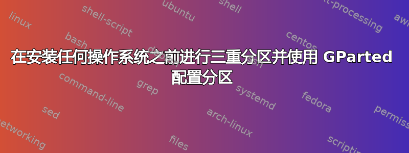 在安装任何操作系统之前进行三重分区并使用 GParted 配置分区