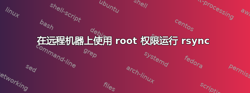 在远程机器上使用 root 权限运行 rsync