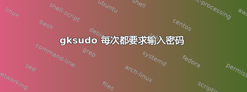 gksudo 每次都要求输入密码