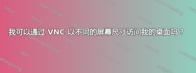 我可以通过 VNC 以不同的屏幕尺寸访问我的桌面吗？