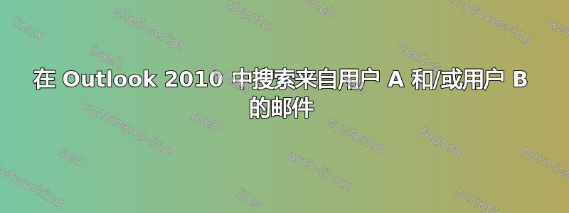 在 Outlook 2010 中搜索来自用户 A 和/或用户 B 的邮件