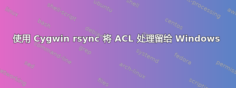 使用 Cygwin rsync 将 ACL 处理留给 Windows