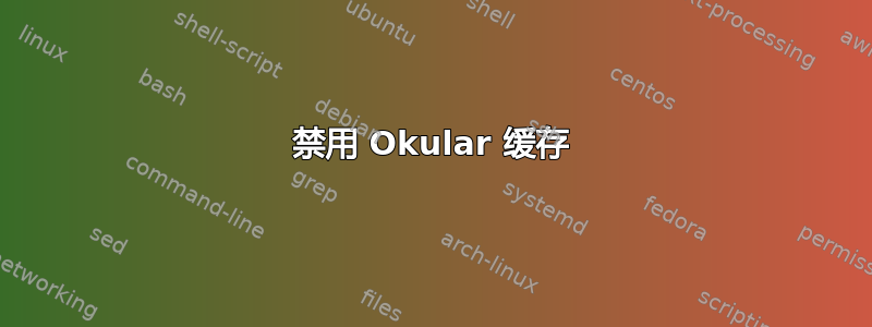 禁用 Okular 缓存